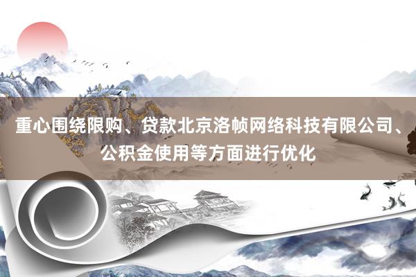 重心围绕限购、贷款北京洛帧网络科技有限公司、公积金使用等方面进行优化