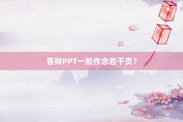 答辩PPT一般作念若干页?